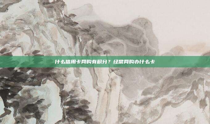 什么信用卡网购有积分？经常网购办什么卡