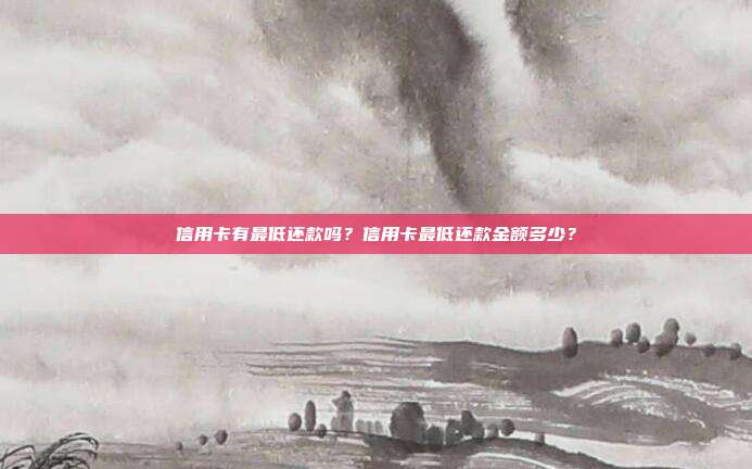 信用卡有最低还款吗？信用卡最低还款金额多少？