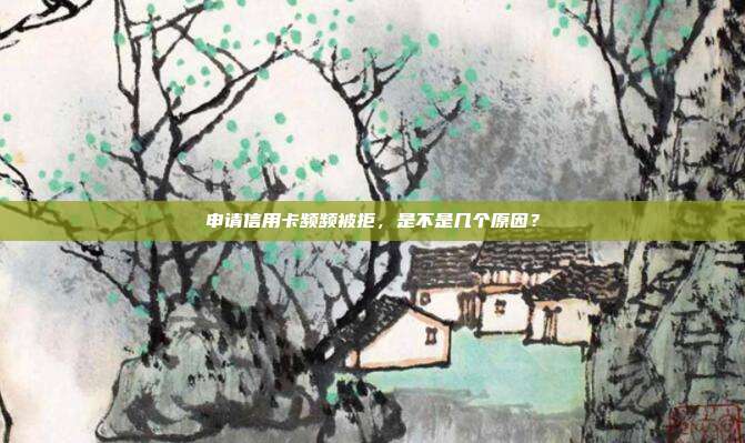 申请信用卡频频被拒，是不是几个原因？