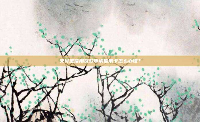 支付宝信用贷款申请信用卡怎么办理?