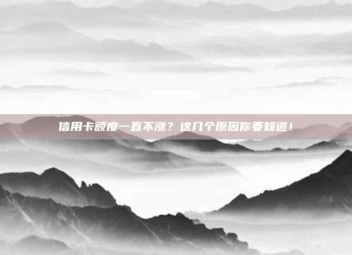 信用卡额度一直不涨？这几个原因你要知道！