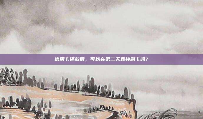 信用卡还款后，可以在第二天直接刷卡吗？