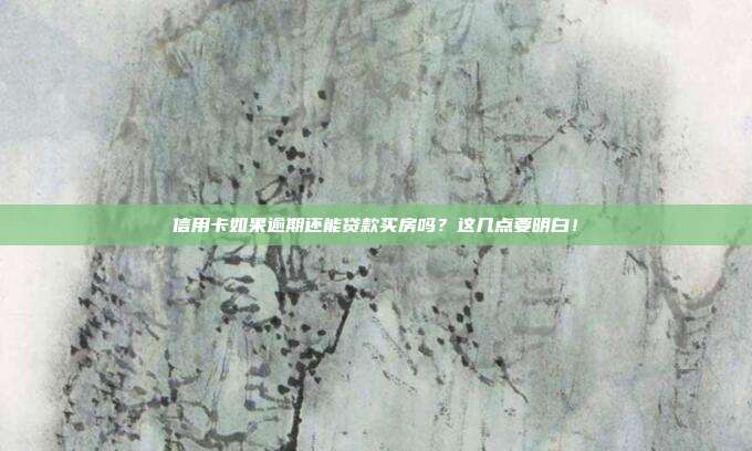 信用卡如果逾期还能贷款买房吗？这几点要明白！