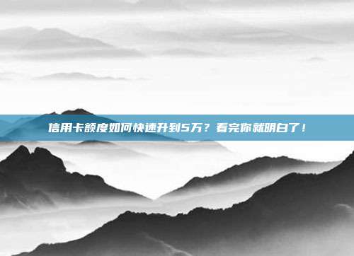 信用卡额度如何快速升到5万？看完你就明白了！