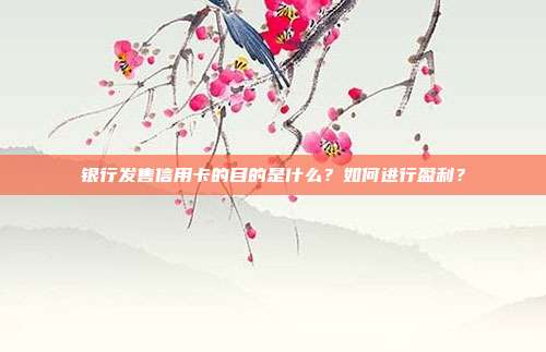 银行发售信用卡的目的是什么？如何进行盈利？