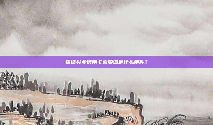申请兴业信用卡需要满足什么条件？