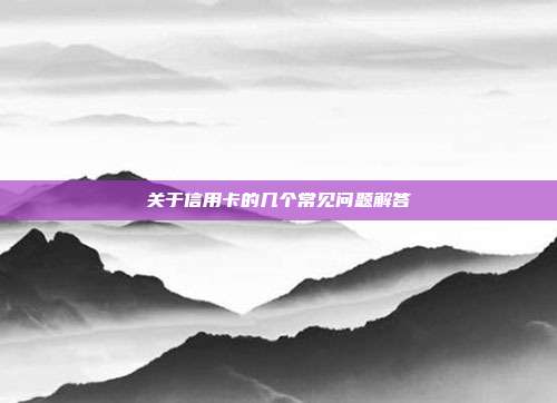 关于信用卡的几个常见问题解答