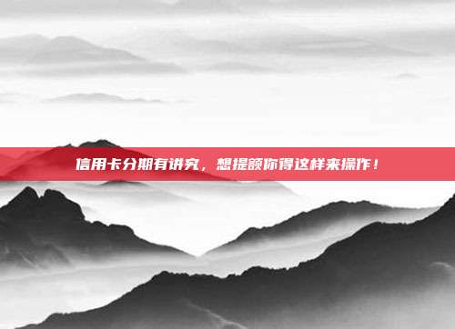 信用卡分期有讲究，想提额你得这样来操作！