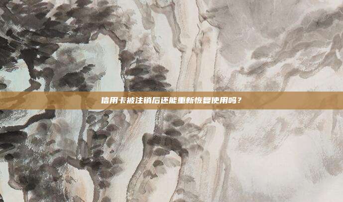 信用卡被注销后还能重新恢复使用吗？