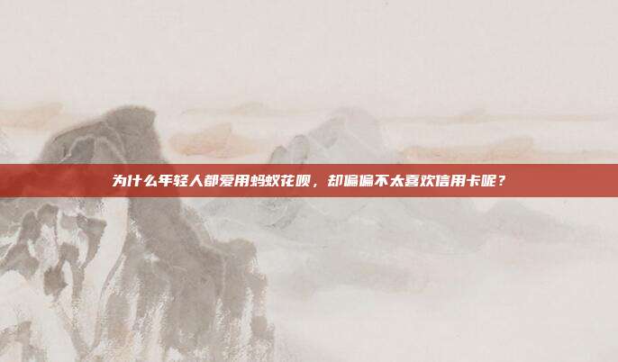 为什么年轻人都爱用蚂蚁花呗，却偏偏不太喜欢信用卡呢？
