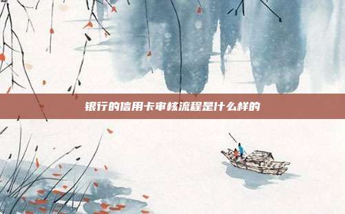 银行的信用卡审核流程是什么样的