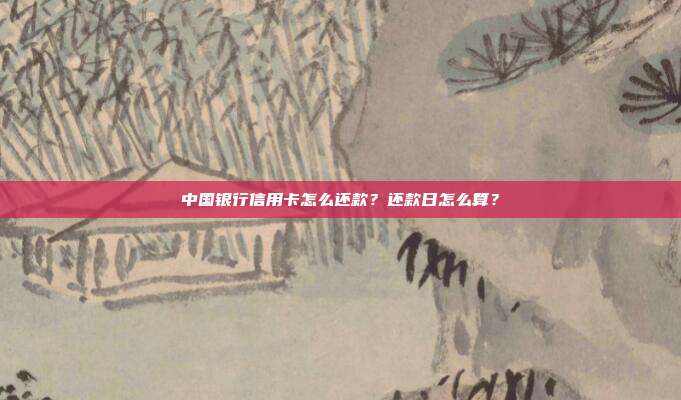 中国银行信用卡怎么还款？还款日怎么算？