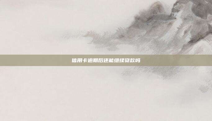 信用卡逾期后还能继续贷款吗