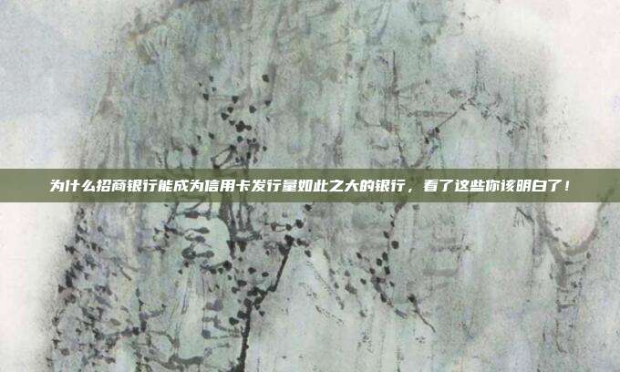 为什么招商银行能成为信用卡发行量如此之大的银行，看了这些你该明白了！