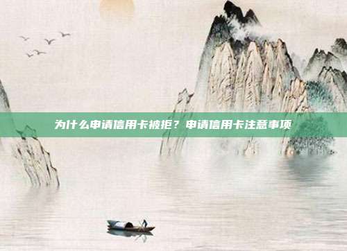 为什么申请信用卡被拒？申请信用卡注意事项