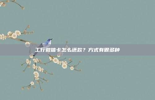 工行微信卡怎么还款？方式有很多种