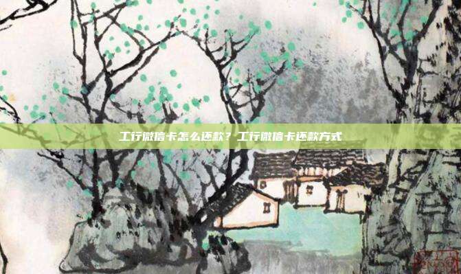工行微信卡怎么还款?工行微信卡还款方式