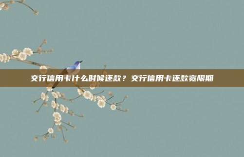 交行信用卡什么时候还款？交行信用卡还款宽限期