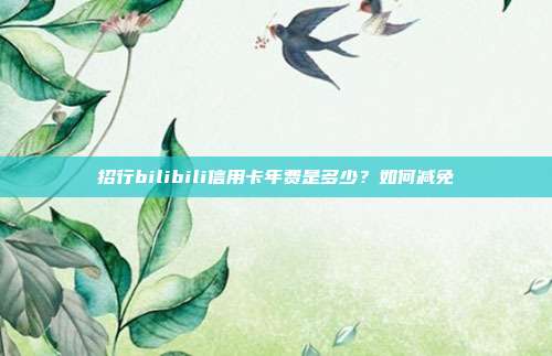 招行bilibili信用卡年费是多少?如何减免
