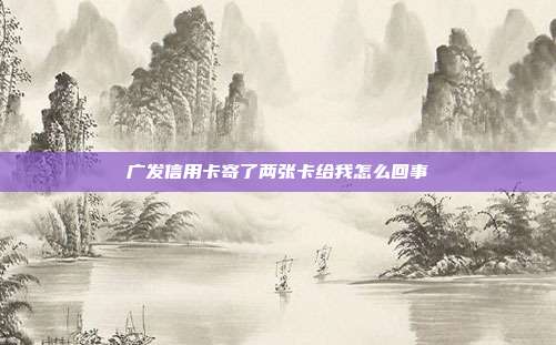 广发信用卡寄了两张卡给我怎么回事