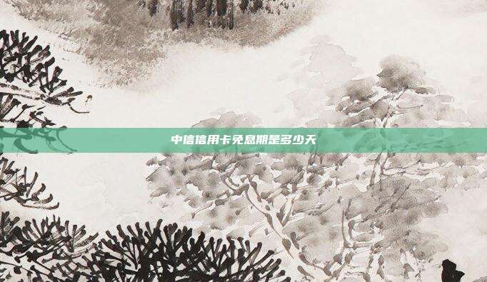 中信信用卡免息期是多少天