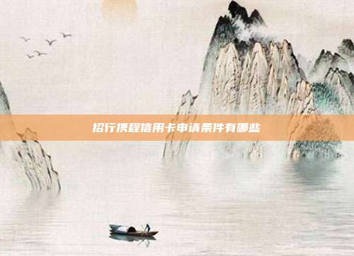 招行携程信用卡申请条件有哪些