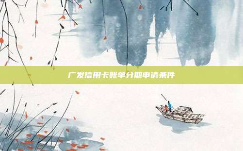 广发信用卡账单分期申请条件