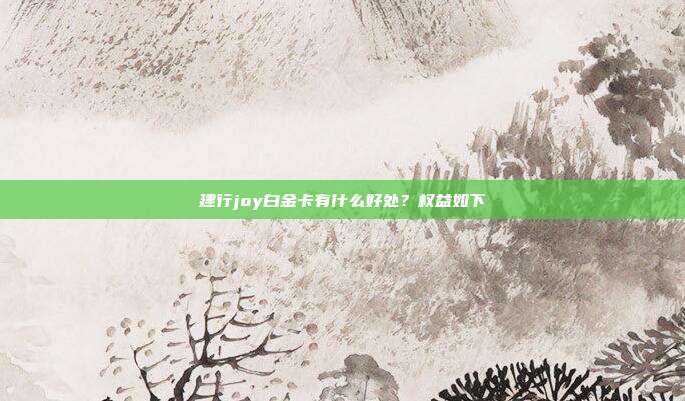 建行joy白金卡有什么好处？权益如下