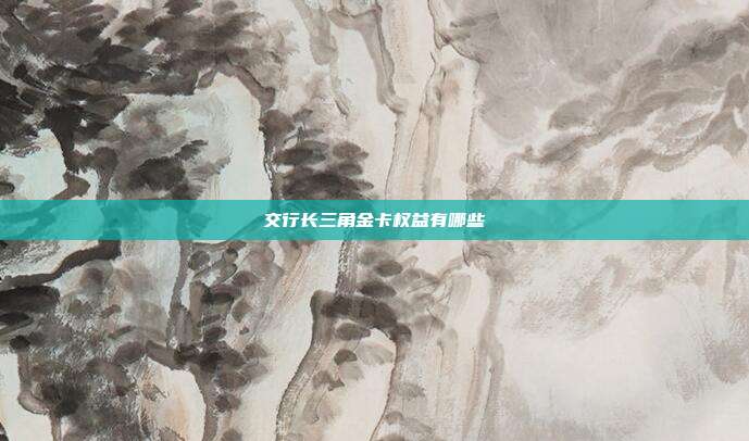 交行长三角金卡权益有哪些