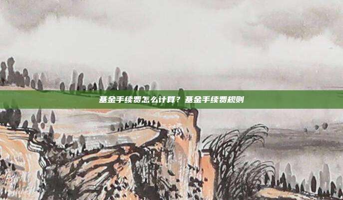 基金手续费怎么计算？基金手续费规则