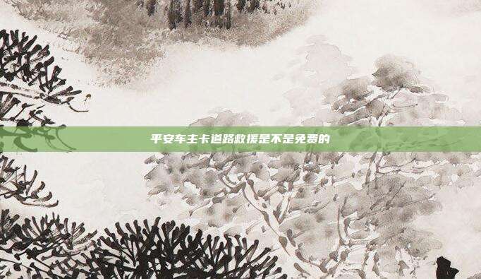 平安车主卡道路救援是不是免费的