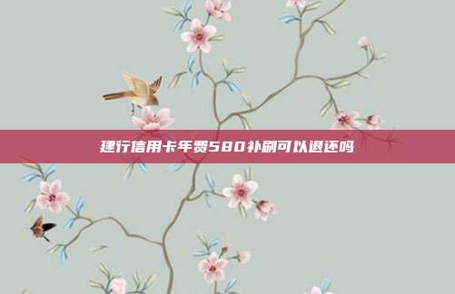 建行信用卡年费580补刷可以退还吗