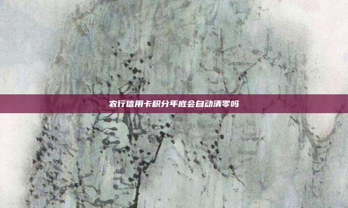 农行信用卡积分年底会自动清零吗