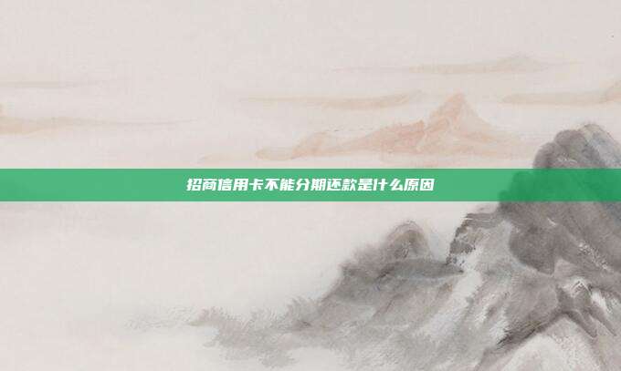 招商信用卡不能分期还款是什么原因