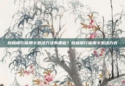 桂林银行信用卡激活方法有哪些?桂林银行信用卡激活方式