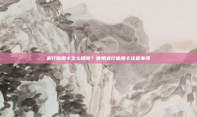 农行信用卡怎么提额？使用农行信用卡注意事项