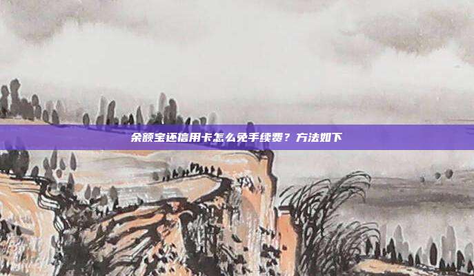 余额宝还信用卡怎么免手续费?方法如下
