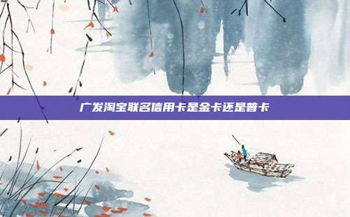 广发淘宝联名信用卡是金卡还是普卡