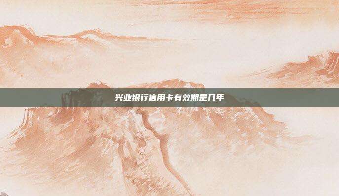 兴业银行信用卡有效期是几年