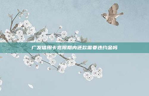 广发信用卡宽限期内还款需要违约金吗
