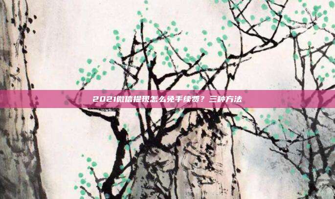 2021微信提现怎么免手续费？三种方法