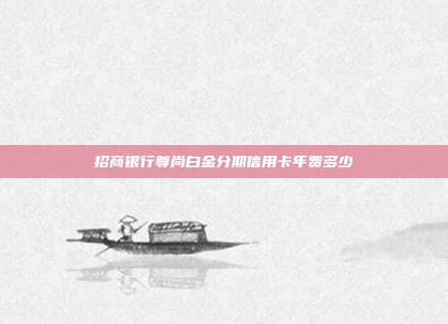 招商银行尊尚白金分期信用卡年费多少