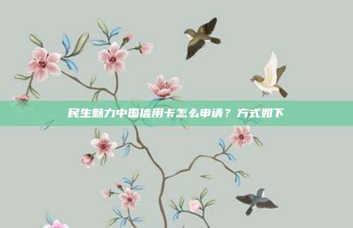 民生魅力中国信用卡怎么申请？方式如下