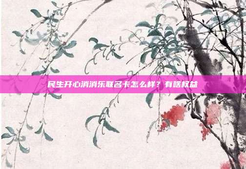 民生开心消消乐联名卡怎么样?有啥权益