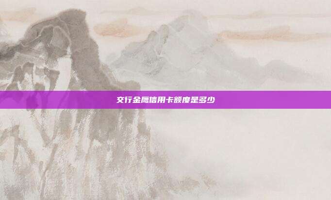 交行金鹰信用卡额度是多少