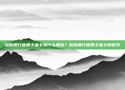 招商银行信用卡金卡有什么用处？招商银行信用卡金卡的优势