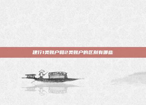 建行1类账户和2类账户的区别有哪些