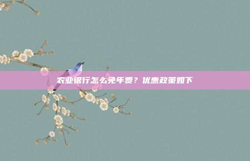 农业银行怎么免年费？优惠政策如下