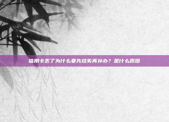 信用卡丢了为什么要先挂失再补办？是什么原因
