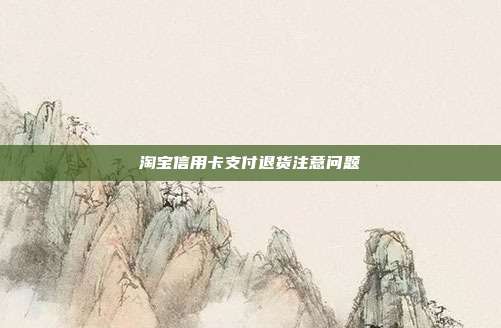 淘宝信用卡支付退货注意问题
